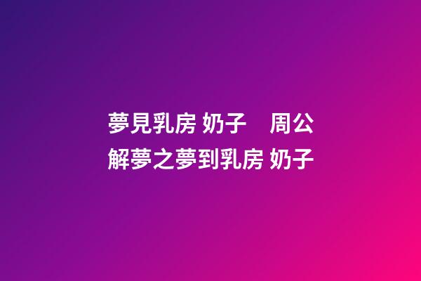 夢見乳房 奶子　周公解夢之夢到乳房 奶子